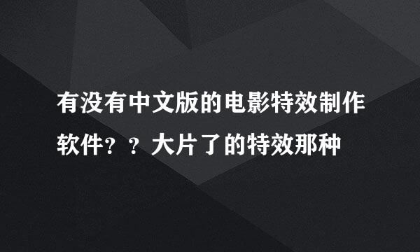 有没有中文版的电影特效制作软件？？大片了的特效那种