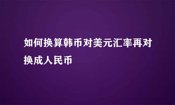 如何换算韩币对美元汇率再对换成人民币