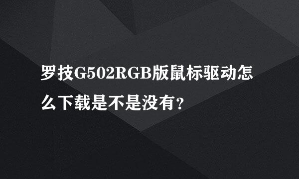 罗技G502RGB版鼠标驱动怎么下载是不是没有？