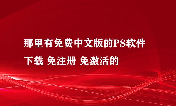 那里有免费中文版的PS软件下载 免注册 免激活的