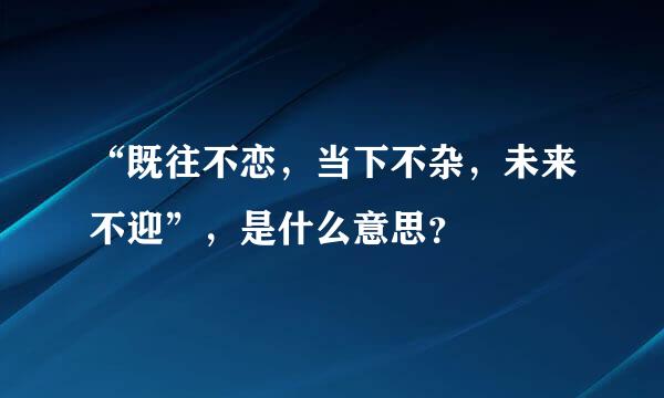 “既往不恋，当下不杂，未来不迎”，是什么意思？