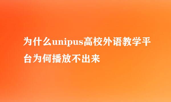 为什么unipus高校外语教学平台为何播放不出来