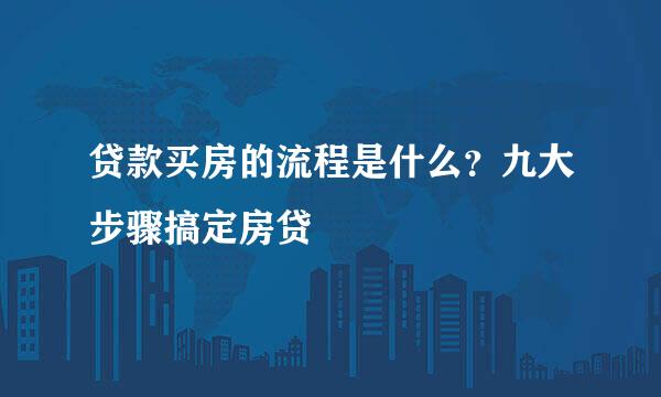 贷款买房的流程是什么？九大步骤搞定房贷