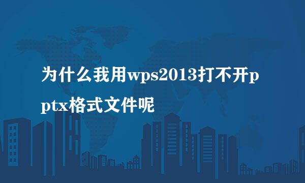 为什么我用wps2013打不开pptx格式文件呢