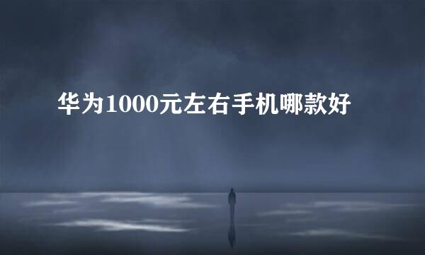 华为1000元左右手机哪款好