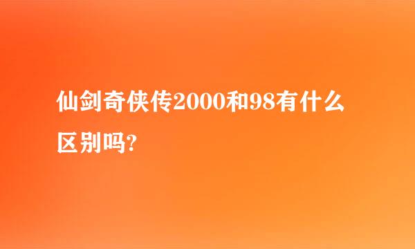 仙剑奇侠传2000和98有什么区别吗?