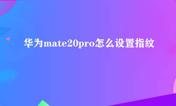 华为mate20pro怎么设置指纹