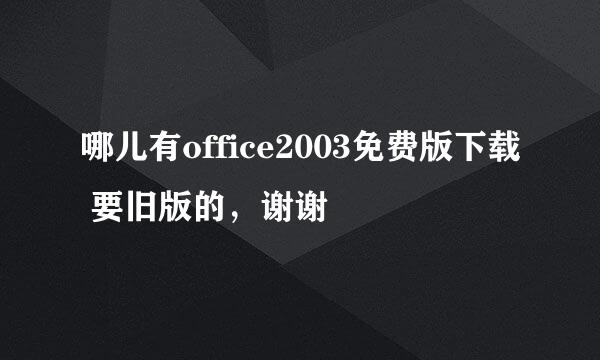 哪儿有office2003免费版下载 要旧版的，谢谢