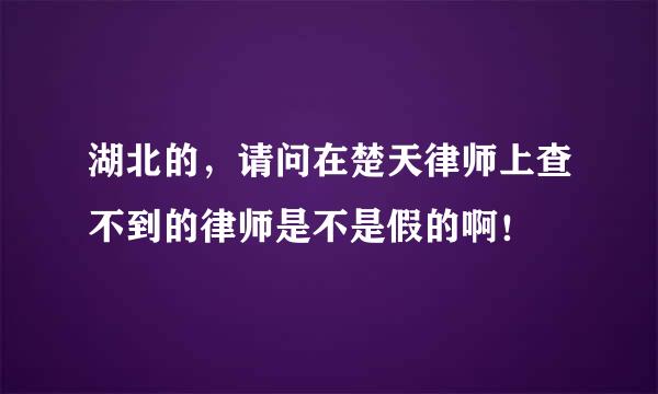 湖北的，请问在楚天律师上查不到的律师是不是假的啊！