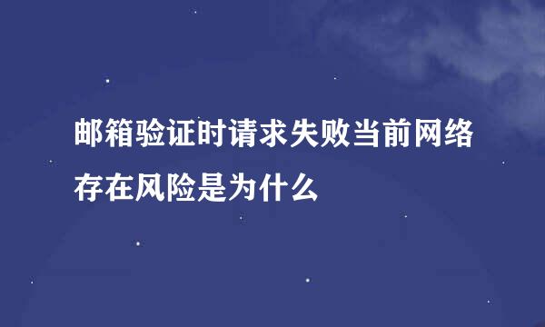 邮箱验证时请求失败当前网络存在风险是为什么