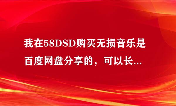 我在58DSD购买无损音乐是百度网盘分享的，可以长期使用吗？