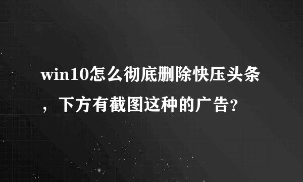 win10怎么彻底删除快压头条，下方有截图这种的广告？