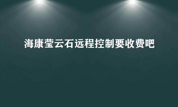 海康莹云石远程控制要收费吧