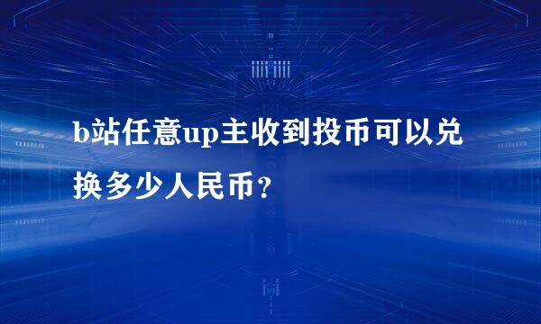 b站任意up主收到投币可以兑换多少人民币？