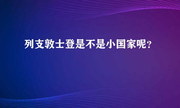 列支敦士登是不是小国家呢？