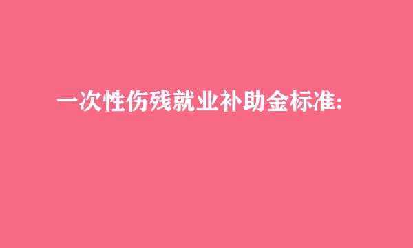 一次性伤残就业补助金标准: