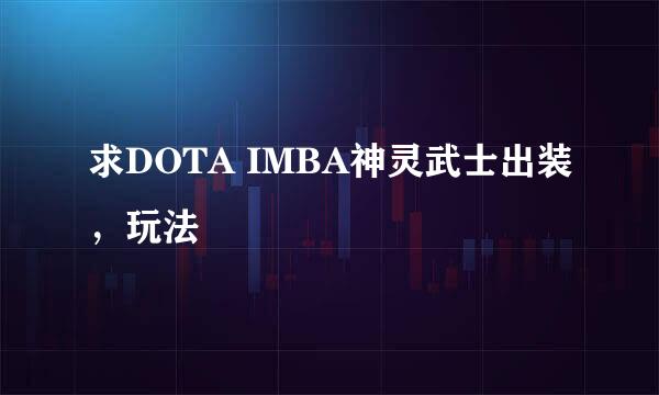 求DOTA IMBA神灵武士出装，玩法