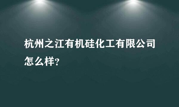 杭州之江有机硅化工有限公司怎么样？