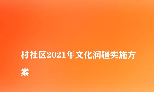 
村社区2021年文化润疆实施方案
