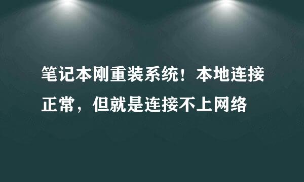 笔记本刚重装系统！本地连接正常，但就是连接不上网络