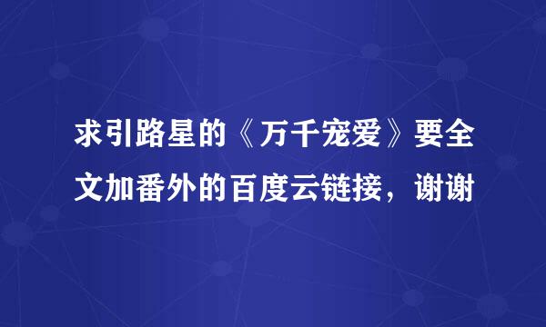 求引路星的《万千宠爱》要全文加番外的百度云链接，谢谢