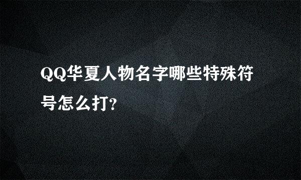 QQ华夏人物名字哪些特殊符号怎么打？