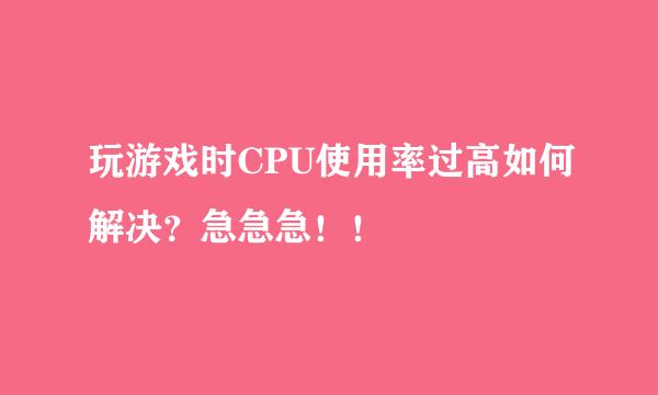 玩游戏时CPU使用率过高如何解决？急急急！！