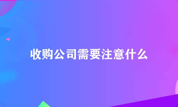 收购公司需要注意什么