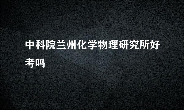 中科院兰州化学物理研究所好考吗