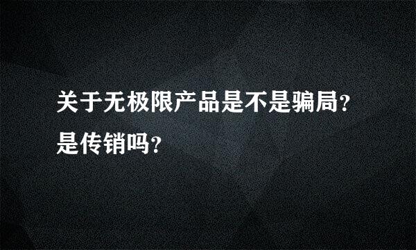 关于无极限产品是不是骗局？是传销吗？