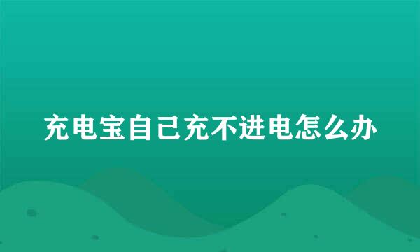 充电宝自己充不进电怎么办