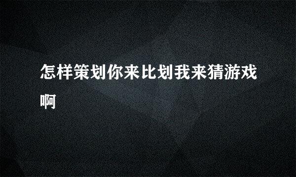 怎样策划你来比划我来猜游戏啊