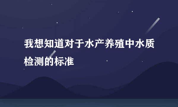 我想知道对于水产养殖中水质检测的标准