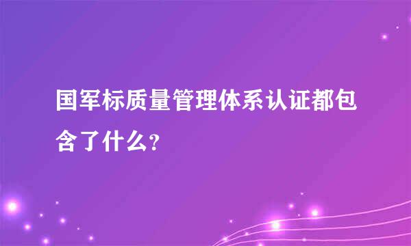 国军标质量管理体系认证都包含了什么？