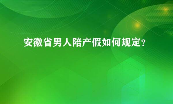 安徽省男人陪产假如何规定？