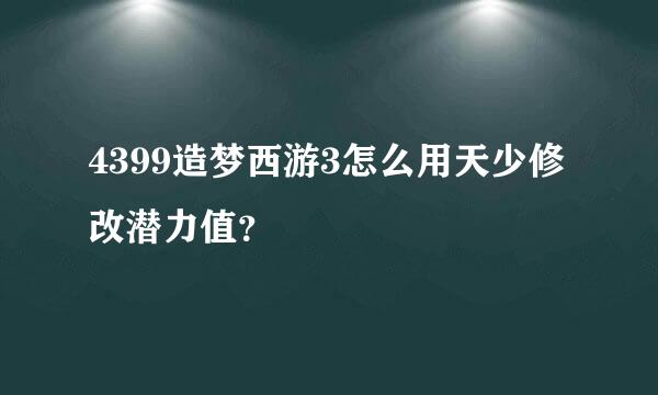 4399造梦西游3怎么用天少修改潜力值？