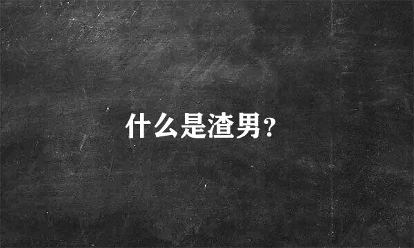 什么是渣男？