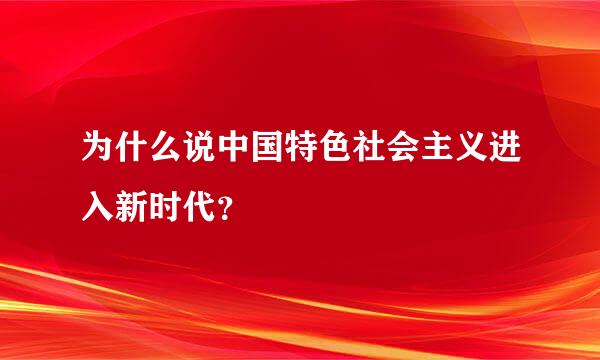 为什么说中国特色社会主义进入新时代？