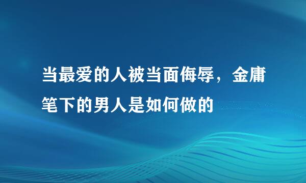 当最爱的人被当面侮辱，金庸笔下的男人是如何做的