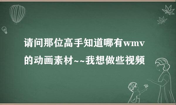 请问那位高手知道哪有wmv的动画素材~~我想做些视频