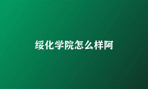 绥化学院怎么样阿