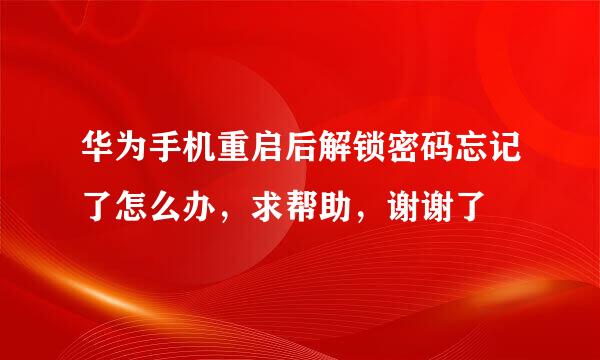 华为手机重启后解锁密码忘记了怎么办，求帮助，谢谢了