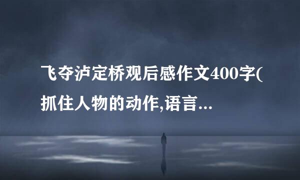 飞夺泸定桥观后感作文400字(抓住人物的动作,语言,神态)