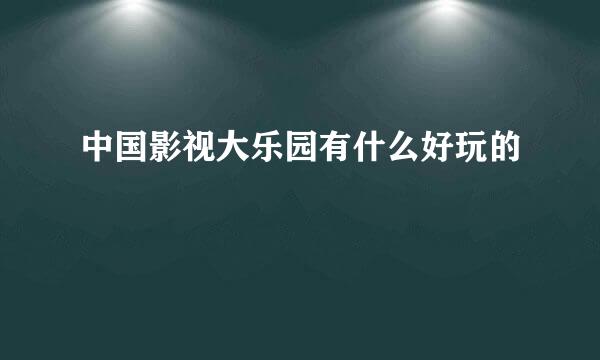 中国影视大乐园有什么好玩的