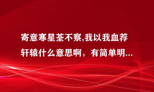 寄意寒星荃不察,我以我血荐轩辕什么意思啊，有简单明了，谢谢！