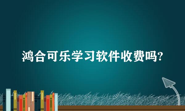 鸿合可乐学习软件收费吗?