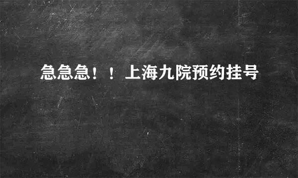 急急急！！上海九院预约挂号