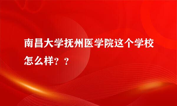 南昌大学抚州医学院这个学校怎么样？？