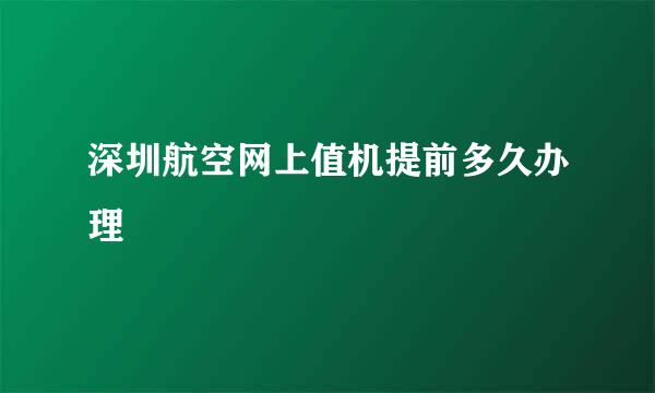 深圳航空网上值机提前多久办理