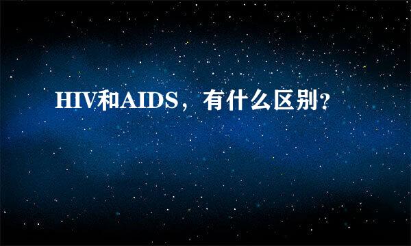 HIV和AIDS，有什么区别？